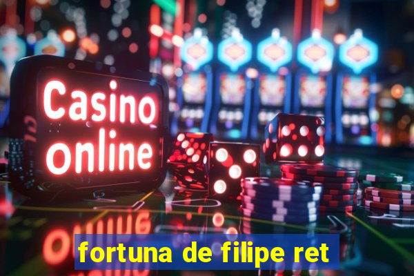 fortuna de filipe ret